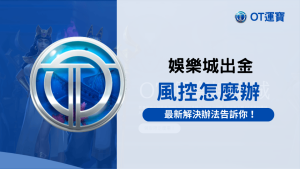OT運寶娛樂城出金風控解決方案
