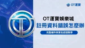 OT運寶娛樂城註冊資料錯誤補件與實名認證教學