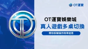 OT運寶娛樂城真人遊戲多桌切換畫面,呈現玩家在不同桌台間操作的流程,用來說明多桌切換對時間成本與操作效率的影響